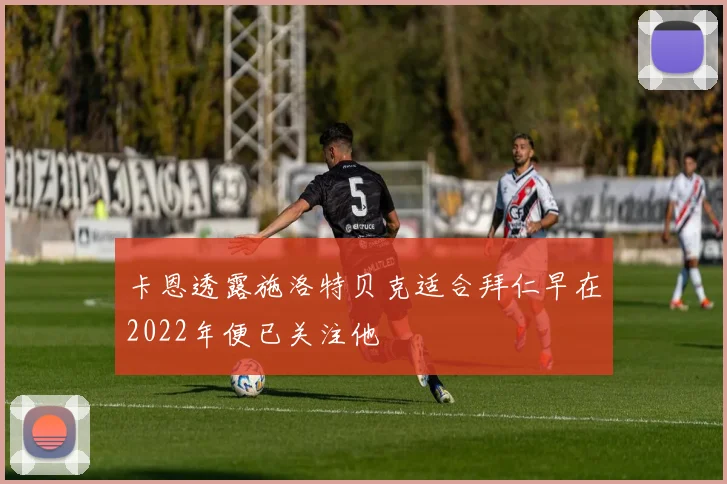 卡恩透露施洛特贝克适合拜仁早在2022年便已关注他