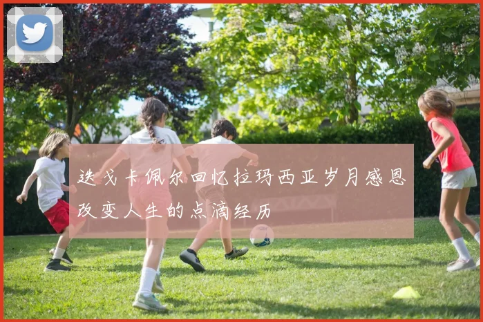 迭戈卡佩尔回忆拉玛西亚岁月感恩改变人生的点滴经历