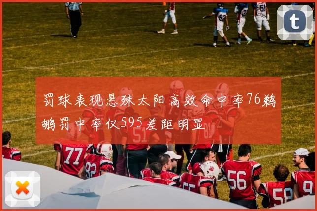 罚球表现悬殊太阳高效命中率76鹈鹕罚中率仅595差距明显