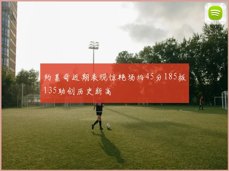 约基奇近期表现惊艳场均45分185板135助创历史新高