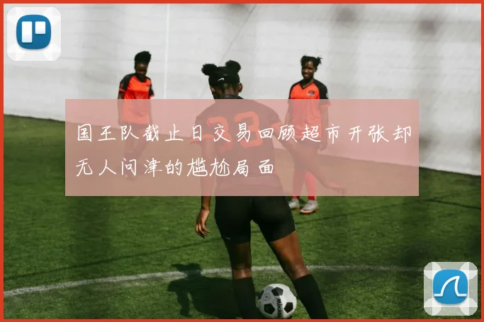 国王队截止日交易回顾超市开张却无人问津的尴尬局面