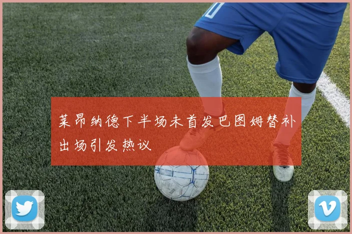莱昂纳德下半场未首发巴图姆替补出场引发热议