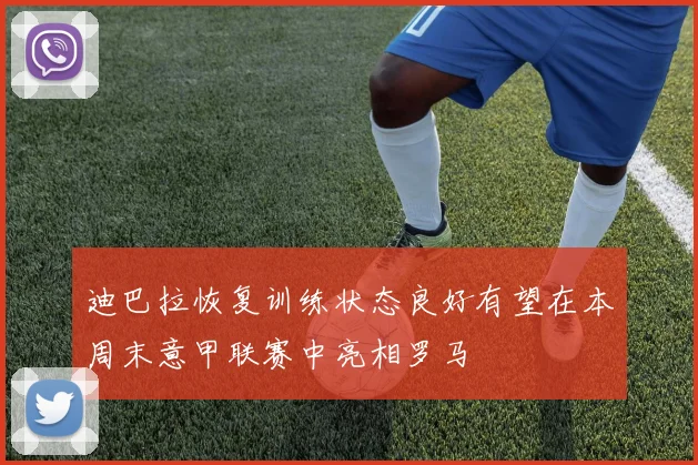 迪巴拉恢复训练状态良好有望在本周末意甲联赛中亮相罗马