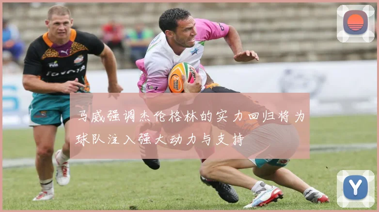 马威强调杰伦格林的实力回归将为球队注入强大动力与支持