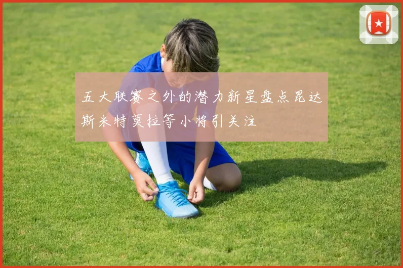 五大联赛之外的潜力新星盘点昆达斯米特莫拉等小将引关注